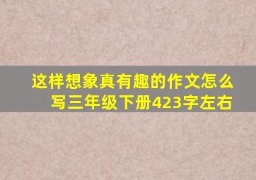 这样想象真有趣的作文怎么写三年级下册423字左右