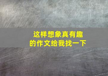 这样想象真有趣的作文给我找一下