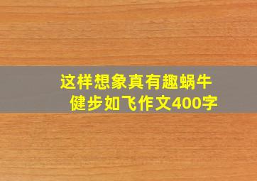 这样想象真有趣蜗牛健步如飞作文400字