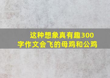 这种想象真有趣300字作文会飞的母鸡和公鸡