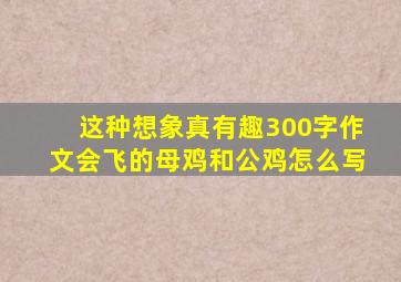 这种想象真有趣300字作文会飞的母鸡和公鸡怎么写