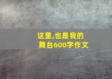 这里,也是我的舞台600字作文