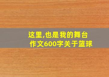 这里,也是我的舞台作文600字关于篮球