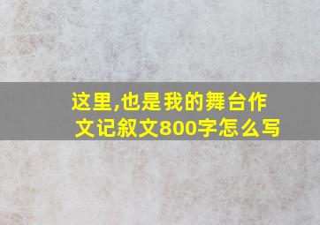 这里,也是我的舞台作文记叙文800字怎么写