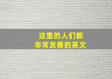 这里的人们都非常友善的英文