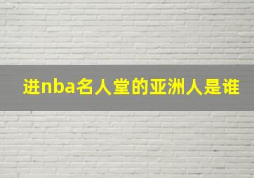 进nba名人堂的亚洲人是谁