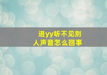 进yy听不见别人声音怎么回事