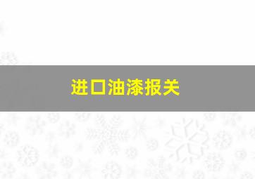 进口油漆报关