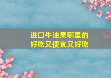 进口牛油果哪里的好吃又便宜又好吃