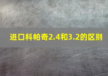 进口科帕奇2.4和3.2的区别