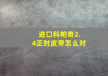 进口科帕奇2.4正时皮带怎么对