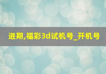 进期,福彩3d试机号_开机号