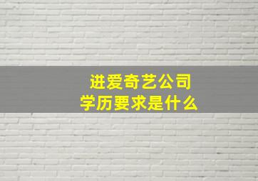 进爱奇艺公司学历要求是什么