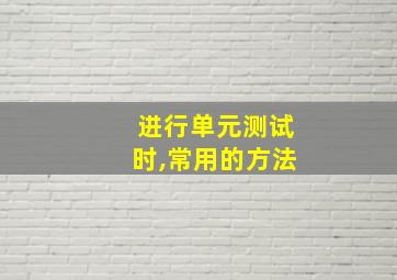 进行单元测试时,常用的方法