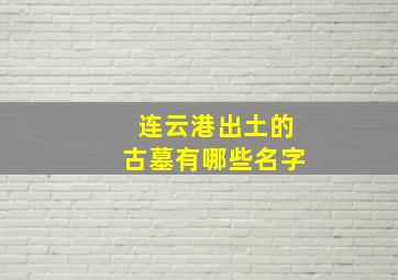 连云港出土的古墓有哪些名字