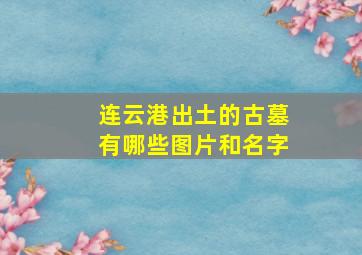 连云港出土的古墓有哪些图片和名字