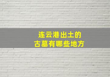 连云港出土的古墓有哪些地方