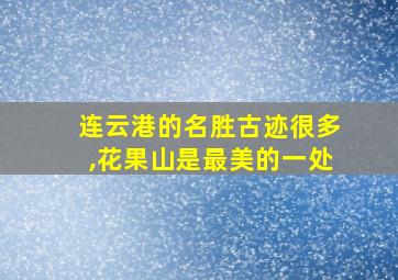 连云港的名胜古迹很多,花果山是最美的一处