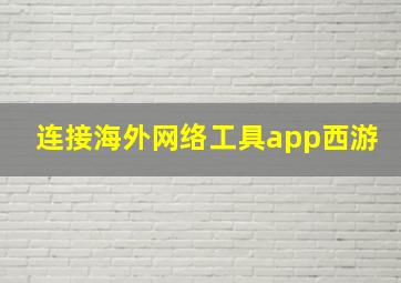 连接海外网络工具app西游