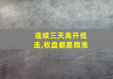 连续三天高开低走,收盘都是微涨