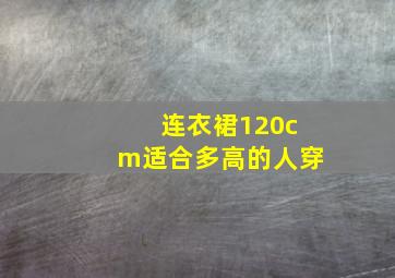 连衣裙120cm适合多高的人穿