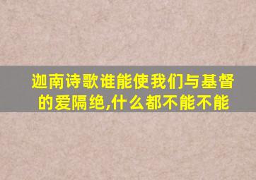 迦南诗歌谁能使我们与基督的爱隔绝,什么都不能不能