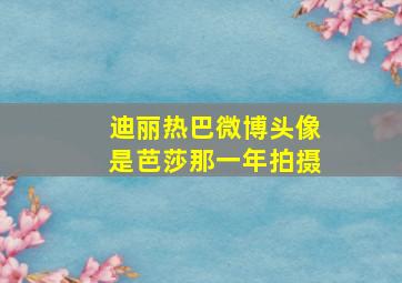 迪丽热巴微博头像是芭莎那一年拍摄