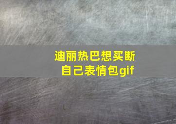 迪丽热巴想买断自己表情包gif