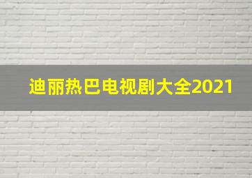 迪丽热巴电视剧大全2021