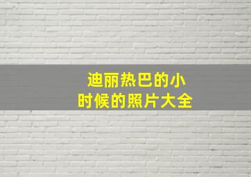 迪丽热巴的小时候的照片大全