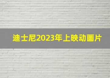 迪士尼2023年上映动画片