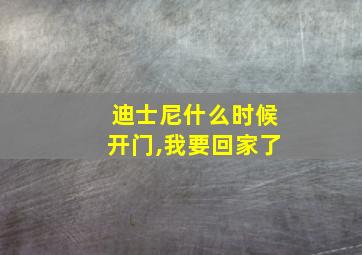 迪士尼什么时候开门,我要回家了