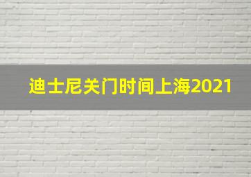 迪士尼关门时间上海2021