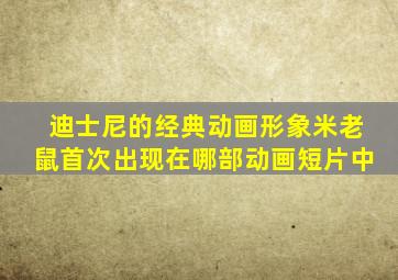 迪士尼的经典动画形象米老鼠首次出现在哪部动画短片中