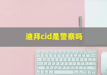 迪拜cid是警察吗