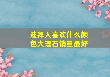 迪拜人喜欢什么颜色大理石销量最好