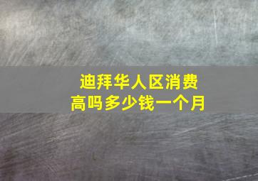 迪拜华人区消费高吗多少钱一个月