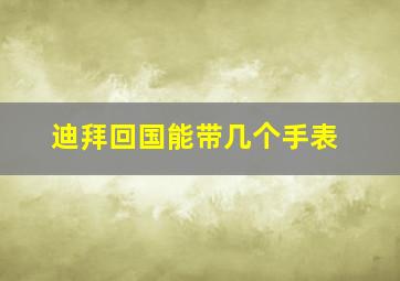 迪拜回国能带几个手表