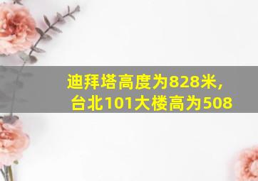 迪拜塔高度为828米,台北101大楼高为508