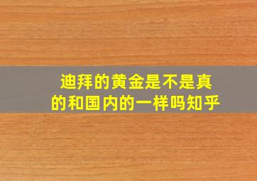 迪拜的黄金是不是真的和国内的一样吗知乎