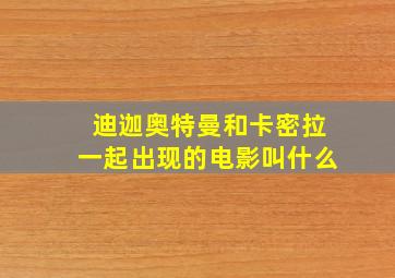 迪迦奥特曼和卡密拉一起出现的电影叫什么