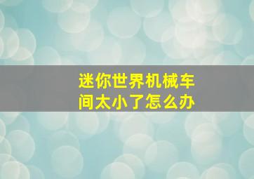 迷你世界机械车间太小了怎么办