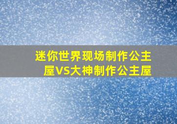 迷你世界现场制作公主屋VS大神制作公主屋