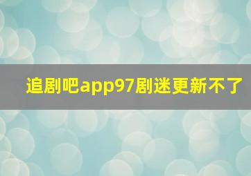 追剧吧app97剧迷更新不了