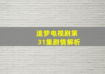 追梦电视剧第31集剧情解析