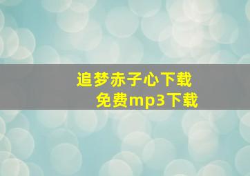 追梦赤子心下载免费mp3下载