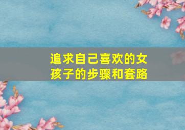 追求自己喜欢的女孩子的步骤和套路