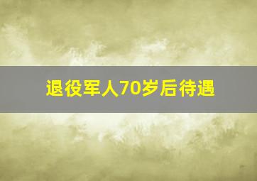 退役军人70岁后待遇