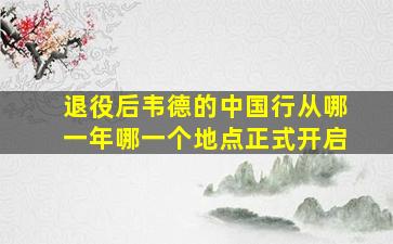 退役后韦德的中国行从哪一年哪一个地点正式开启