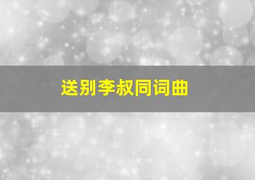 送别李叔同词曲